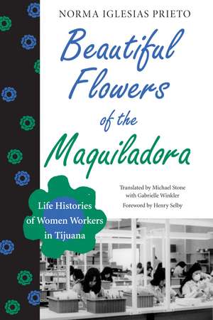 Beautiful Flowers of the Maquiladora: Life Histories of Women Workers in Tijuana de Norma Iglesias Prieto