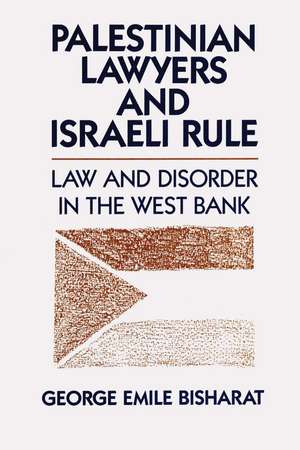 Palestinian Lawyers and Israeli Rule: Law and Disorder in the West Bank de George Emile Bisharat