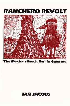 Ranchero Revolt: The Mexican Revolution in Guerrero de Ian Jacobs