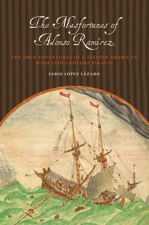 The Misfortunes of Alonso Ramírez: The True Adventures of a Spanish American with 17th-Century Pirates de Fabio López Lázaro