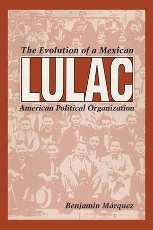 LULAC: The Evolution of a Mexican American Political Organization de Benjamin Márquez