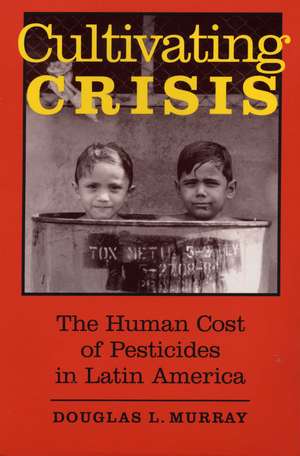 Cultivating Crisis: The Human Cost of Pesticides in Latin America de Douglas L. Murray