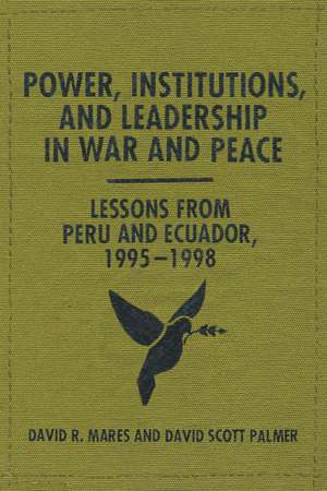 Power, Institutions, and Leadership in War and Peace: Lessons from Peru and Ecuador, 1995–1998 de David R. Mares