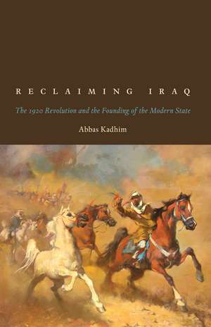 Reclaiming Iraq: The 1920 Revolution and the Founding of the Modern State de Abbas Kadhim