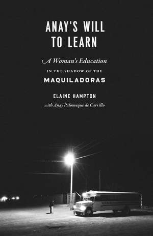 Anay's Will to Learn: A Woman's Education in the Shadow of the Maquiladoras de Elaine Hampton