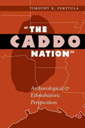 The Caddo Nation: Archaeological and Ethnohistoric Perspectives de Timothy K. Perttula