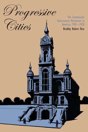 Progressive Cities: The Commission Government Movement in America, 1901–1920 de Bradley Robert Rice