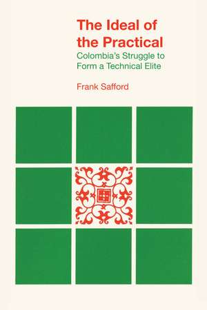 The Ideal of the Practical: Colombia’s Struggle to Form a Technical Elite de Frank Safford