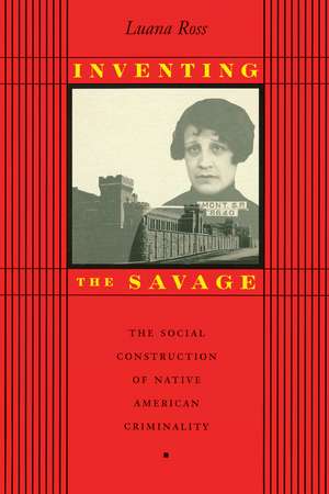 Inventing the Savage: The Social Construction of Native American Criminality de Luana Ross