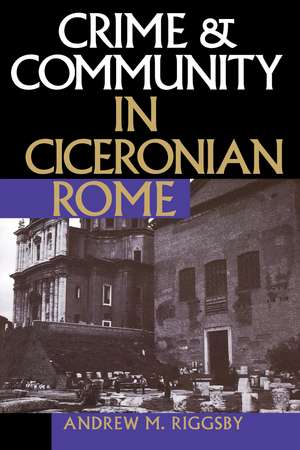 Crime and Community in Ciceronian Rome de Andrew M. Riggsby