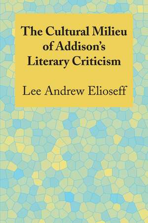 The Cultural Milieu of Addison's Literary Criticism de Lee Andrew Elioseff