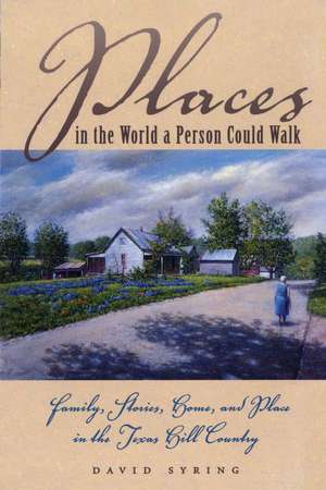 Places in the World a Person Could Walk: Family, Stories, Home, and Place in the Texas Hill Country de David Syring