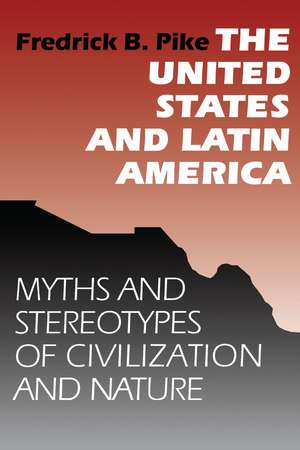 The United States and Latin America: Myths and Stereotypes of Civilization and Nature de Fredrick B. Pike