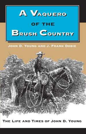 A Vaquero of the Brush Country: The Life and Times of John D. Young de John D. Young