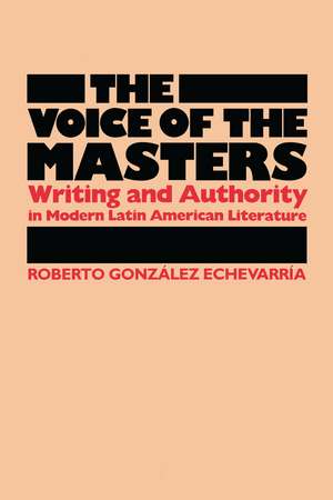 The Voice of the Masters: Writing and Authority in Modern Latin American Literature de Roberto González Echevarría