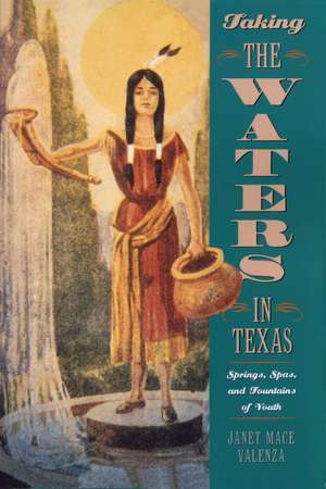 Taking the Waters in Texas: Springs, Spas, and Fountains of Youth de Janet Mace Valenza