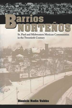 Barrios Norteños: St. Paul and Midwestern Mexican Communities in the Twentieth Century de Dionicio Nodín Valdés