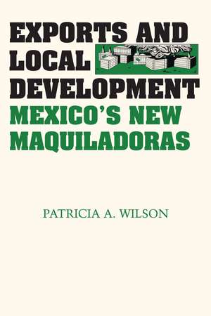 Exports and Local Development: Mexico's New Maquiladoras de Patricia A. Wilson