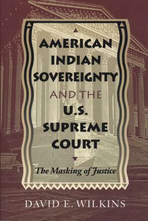 American Indian Sovereignty and the U.S. Supreme Court: The Masking of Justice de David E. Wilkins