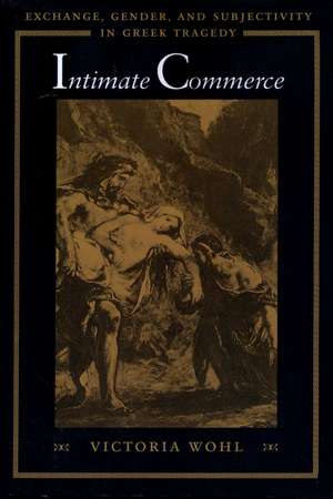 Intimate Commerce: Exchange, Gender, and Subjectivity in Greek Tragedy de Victoria Wohl