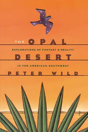 The Opal Desert: Explorations of Fantasy and Reality in the American Southwest de Peter Wild