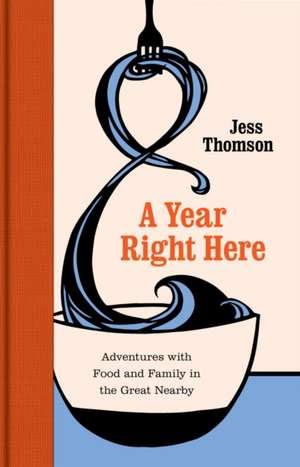 A Year Right Here: Adventures with Food and Family in the Great Nearby de Jess Thomson