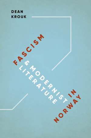 Fascism and Modernist Literature in Norway de Dean Krouk