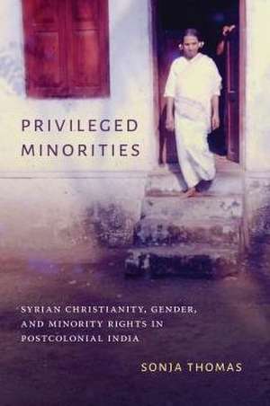 Privileged Minorities – Syrian Christianity, Gender, and Minority Rights in Postcolonial India de Sonja Thomas