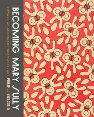 Becoming Mary Sully – Toward an American Indian Abstract de Philip J. Deloria