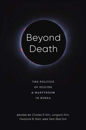 Beyond Death – The Politics of Suicide and Martyrdom in Korea de Charles R. Kim