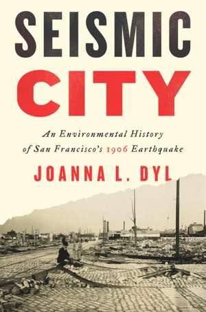 Seismic City – An Environmental History of San Francisco`s 1906 Earthquake de Joanna L. Dyl