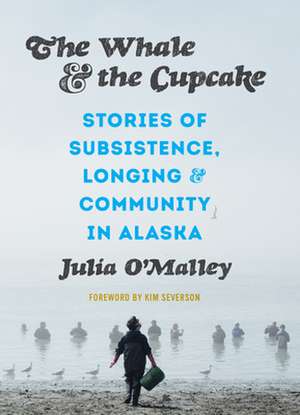 The Whale and the Cupcake – Stories of Subsistence, Longing, and Community in Alaska de Julia O`malley