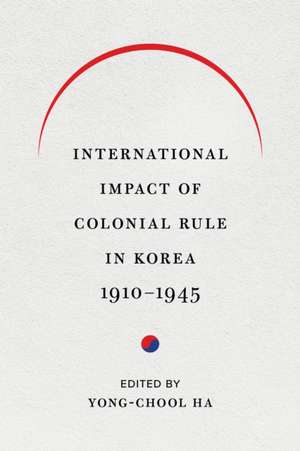 International Impact of Colonial Rule in Korea, 1910-1945 de Yong-Chool Ha