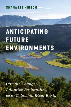 Anticipating Future Environments – Climate Change, Adaptive Restoration, and the Columbia River Basin de Shana Lee Hirsch