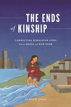 The Ends of Kinship – Connecting Himalayan Lives between Nepal and New York de Sienna R. Craig