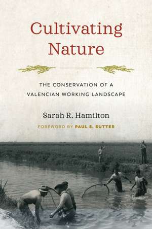 Cultivating Nature – The Conservation of a Valencian Working Landscape de Sarah R. Hamilton