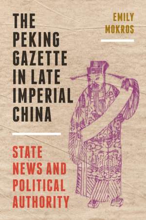 The Peking Gazette in Late Imperial China – State News and Political Authority de Emily Mokros