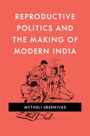 Reproductive Politics and the Making of Modern India de Mytheli Sreenivas