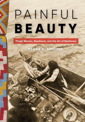 Painful Beauty – Tlingit Women, Beadwork, and the Art of Resilience de Megan A. Smetzer