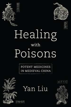 Healing with Poisons – Potent Medicines in Medieval China de Yan Liu