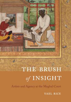 The Brush of Insight – Artists and Agency at the Mughal Court de Yael Rice