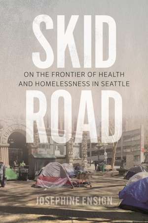 Skid Road – On the Frontier of Health and Homelessness in Seattle de Josephine Ensign