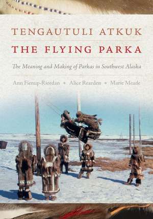 Tengautuli Atkuk / The Flying Parka – The Meaning and Making of Parkas in Southwest Alaska de Ann Fienup–riordan