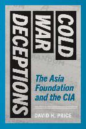 Cold War Deceptions – The Asia Foundation and the CIA de David H. Price