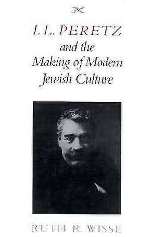 I. L. Peretz and the Making of Modern Jewish Culture de Ruth R. Wisse