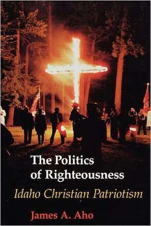 The Politics of Righteousness – Idaho Christian Patriotism de James A. Aho