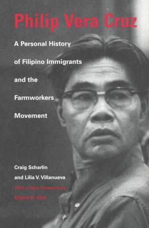 Philip Vera Cruz – A Personal History of Filipino Immigrants and the Farmworkers Movement de Craig Scharlin