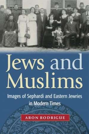 Jews and Muslims – Images of Sephardi and Eastern Jewries in Modern Times de Aron Rodrigue