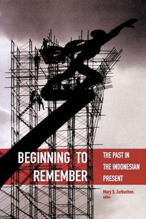 Beginning to Remember – The Past in the Indonesian Present de Mary S. Zurbuchen