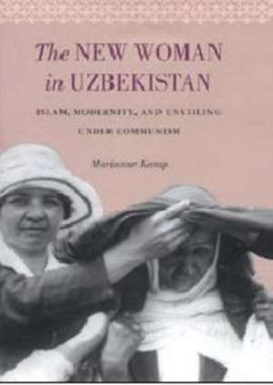 The New Woman in Uzbekistan – Islam, Modernity, and Unveiling under Communism de Marianne Kamp